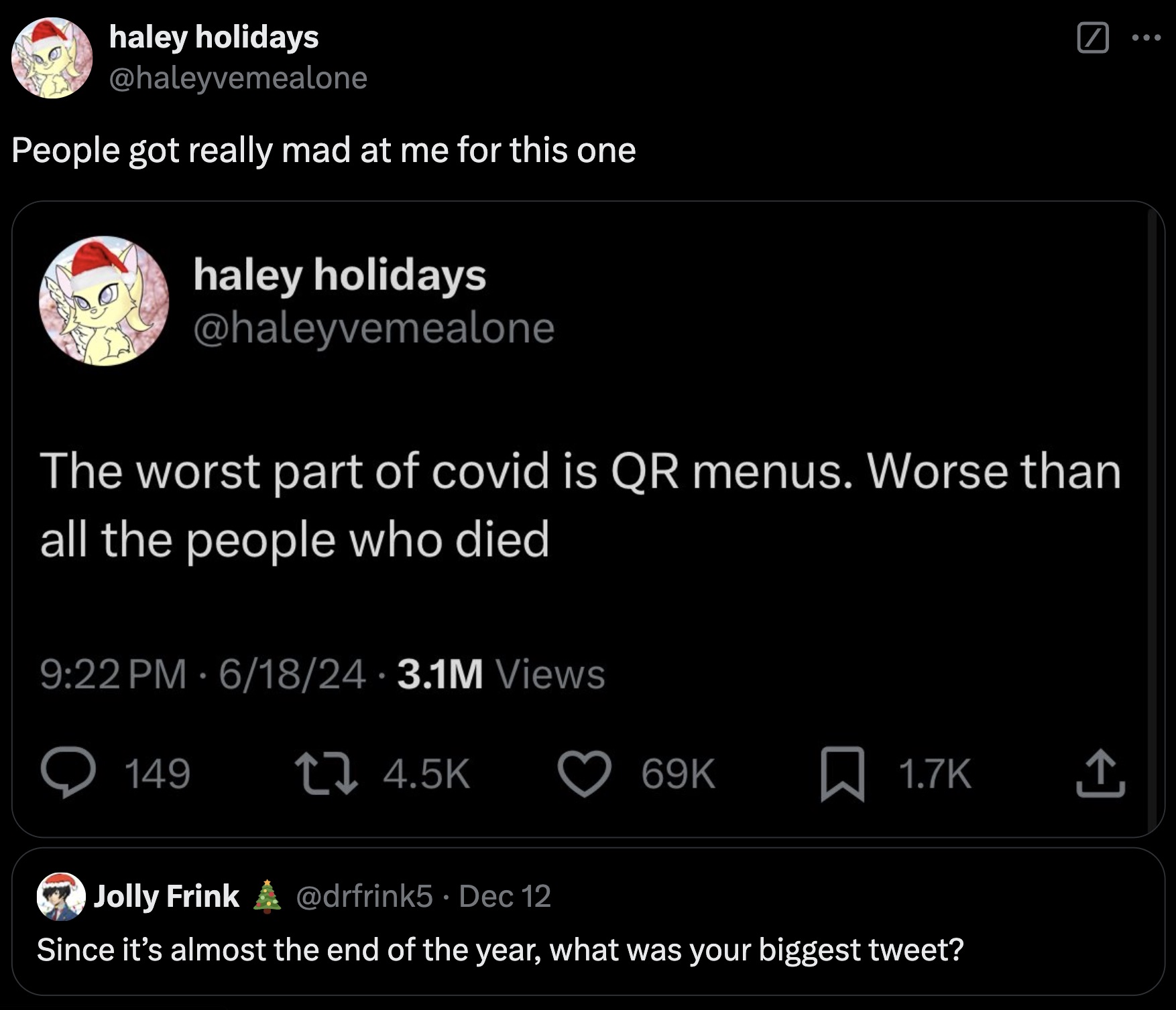 screenshot - haley holidays People got really mad at me for this one haley holidays The worst part of covid is Qr menus. Worse than all the people who died 61824 3.1M Views 149 tz 69K Jolly Frink Dec 12 Since it's almost the end of the year, what was your